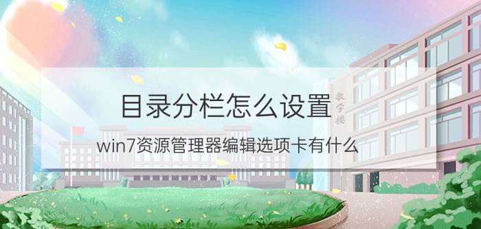 目录分栏怎么设置 win7资源管理器编辑选项卡有什么？